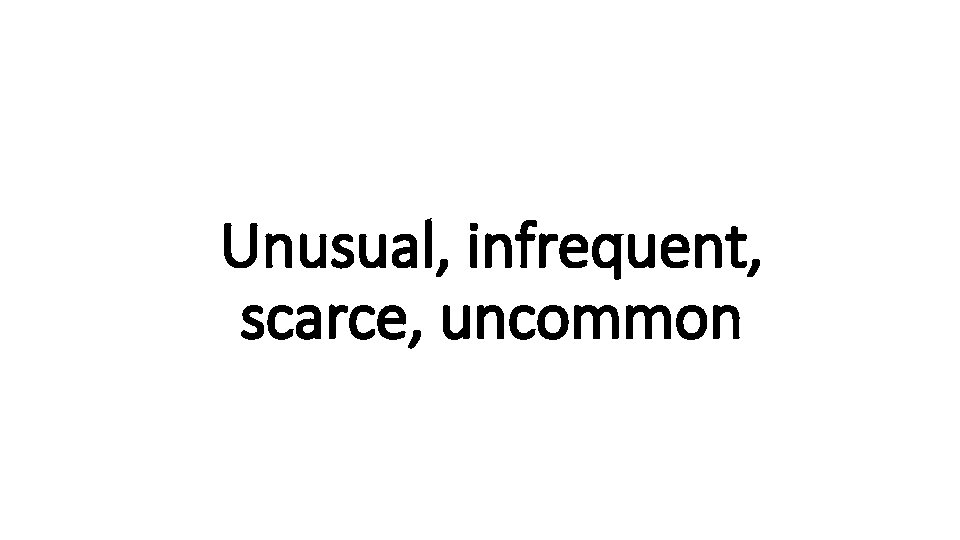 Unusual, infrequent, Indecisive scarce, uncommon 