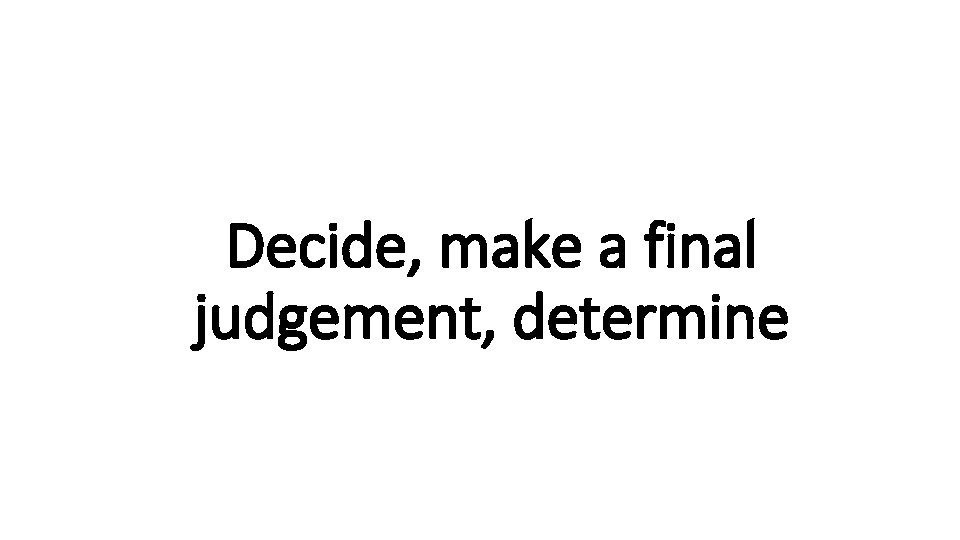 Decide, Indecisive make a final judgement, determine 