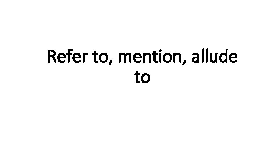 Refer to, mention, allude Indecisive to 