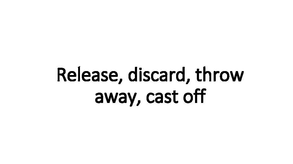 Release, Indecisive discard, throw away, cast off 