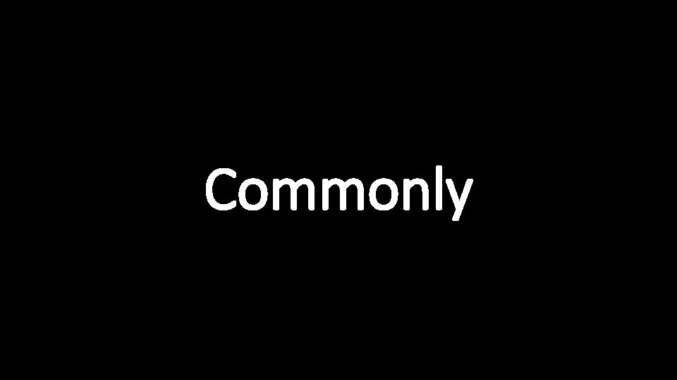 Commonly 