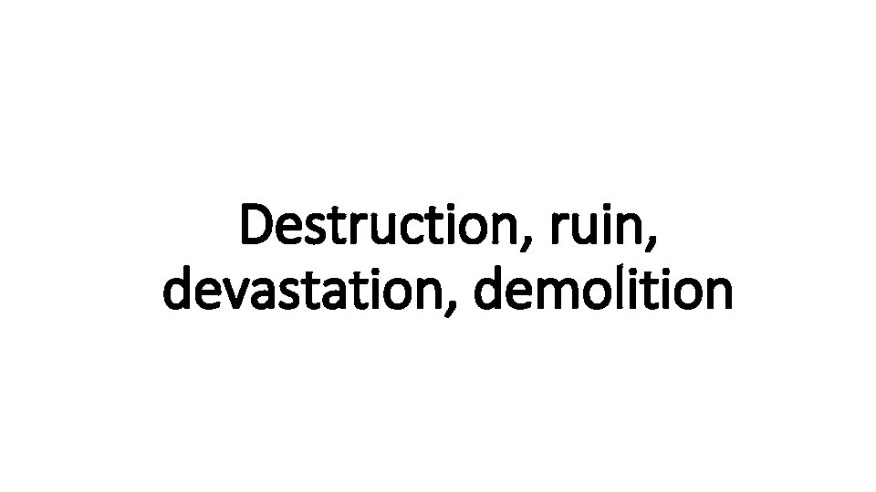 Destruction, ruin, Indecisive devastation, demolition 