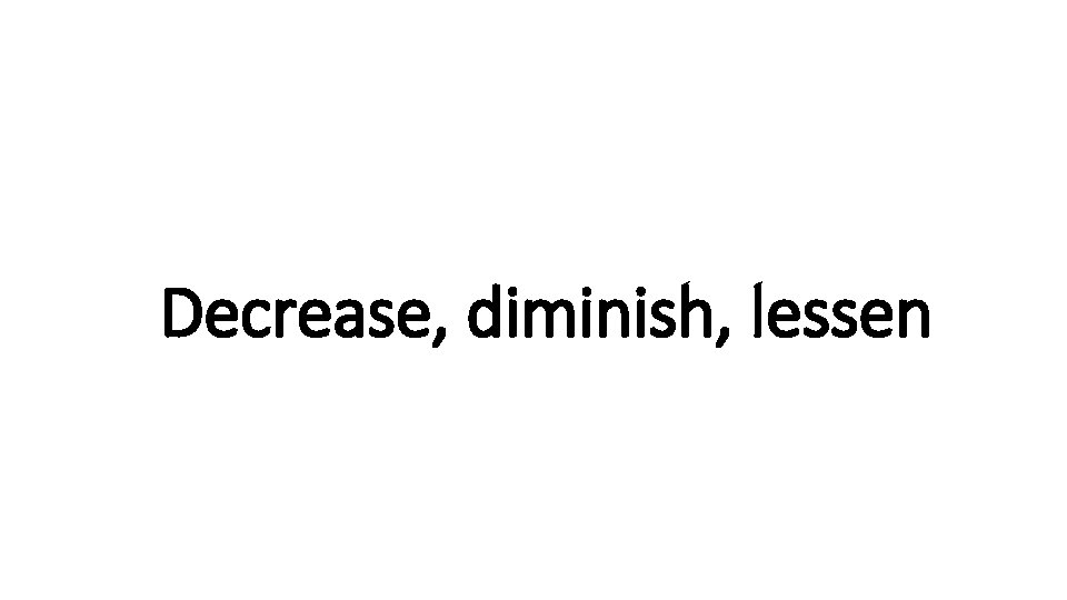 Indecisive Decrease, diminish, lessen 