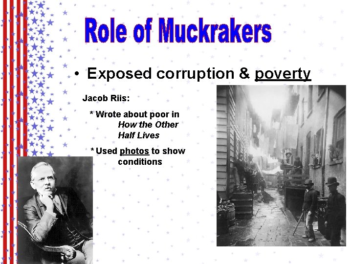  • Exposed corruption & poverty Jacob Riis: * Wrote about poor in How