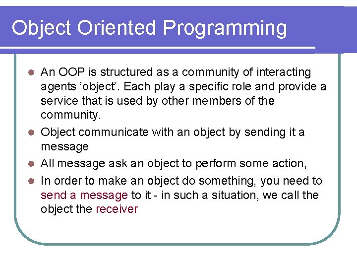Object Oriented Programming An OOP is structured as a community of interacting agents ’object’.