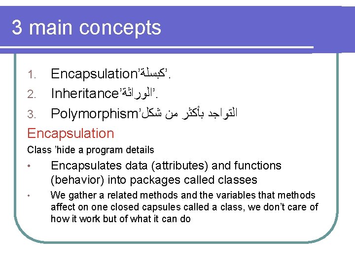 3 main concepts Encapsulation’ ’ﻛﺒﺴﻠﺔ. 2. Inheritance’ ’ﺍﻟﻮﺭﺍﺛﺔ. 3. Polymorphism’ ﺍﻟﺘﻮﺍﺟﺪ ﺑﺄﻜﺜﺮ ﻣﻦ ﺷﻜﻞ