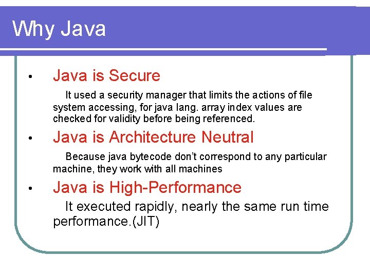 Why Java • Java is Secure It used a security manager that limits the