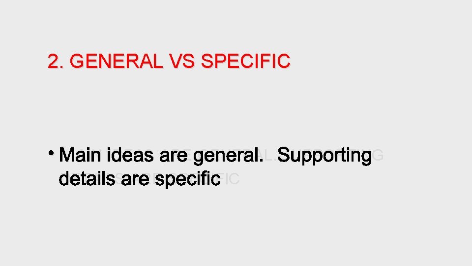 2. GENERAL VS SPECIFIC • MAIN IDEAS ARE GENERAL. SUPPORTING DETAILS ARE SPECIFIC 