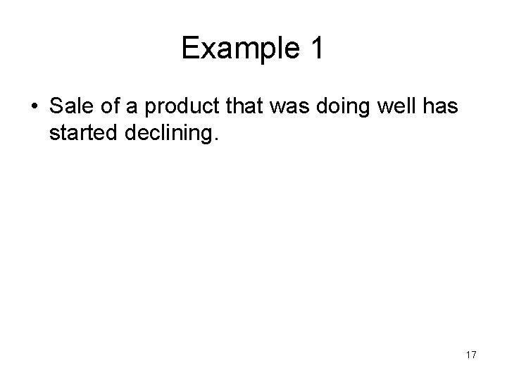 Example 1 • Sale of a product that was doing well has started declining.
