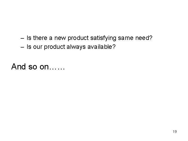 – Is there a new product satisfying same need? – Is our product always