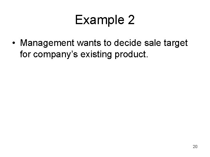 Example 2 • Management wants to decide sale target for company’s existing product. 20