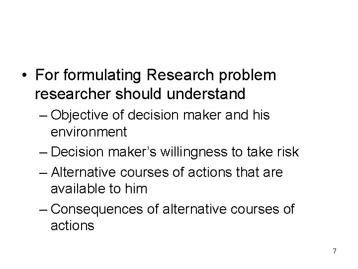  • For formulating Research problem researcher should understand – Objective of decision maker