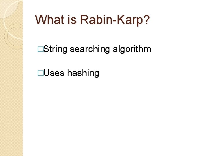 What is Rabin-Karp? �String �Uses searching algorithm hashing 