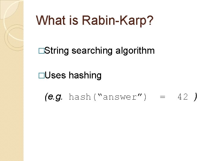 What is Rabin-Karp? �String �Uses searching algorithm hashing (e. g. hash(“answer”) = 42 )