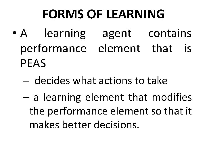 FORMS OF LEARNING • A learning agent contains performance element that is PEAS –