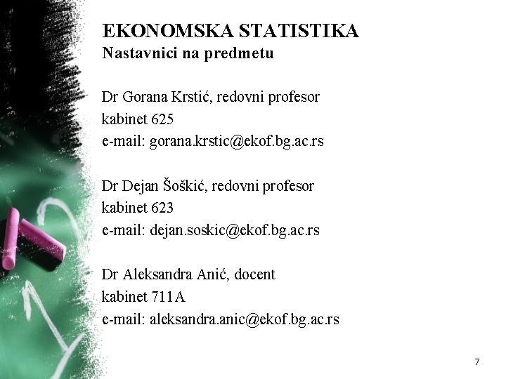 EKONOMSKA STATISTIKA Nastavnici na predmetu Dr Gorana Krstić, redovni profesor kabinet 625 e-mail: gorana.