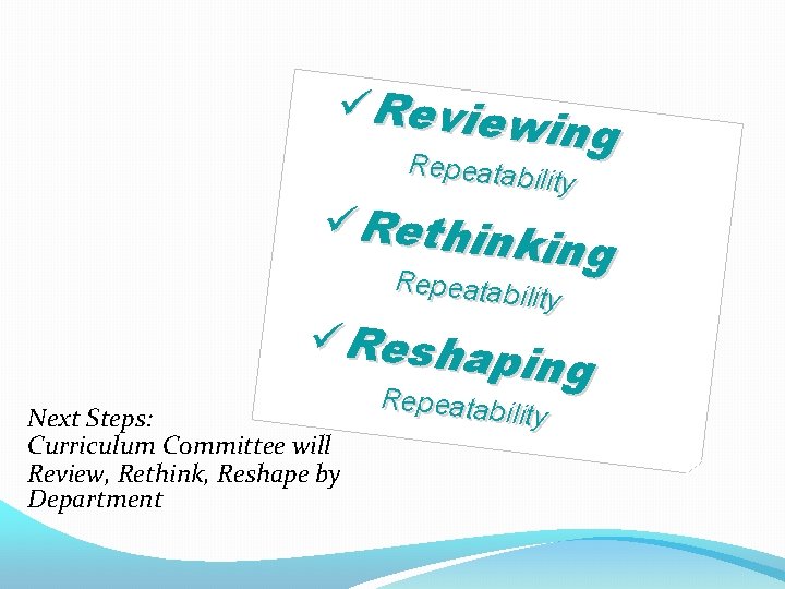 üReview ing Repeatability üRethin king Repeatability üReshap ing Repeatability Next Steps: Curriculum Committee will