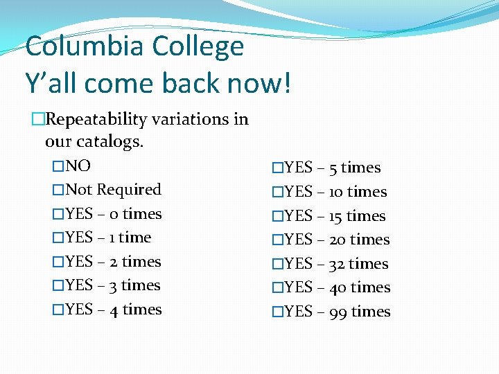 Columbia College Y’all come back now! �Repeatability variations in our catalogs. �NO �Not Required