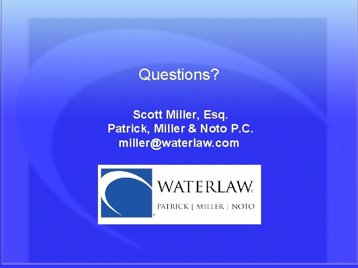Questions? Scott Miller, Esq. Patrick, Miller & Noto P. C. miller@waterlaw. com (970) 920