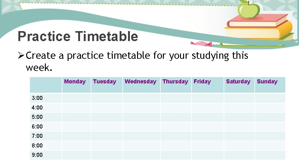 Practice Timetable Ø Create a practice timetable for your studying this week. Monday 3: