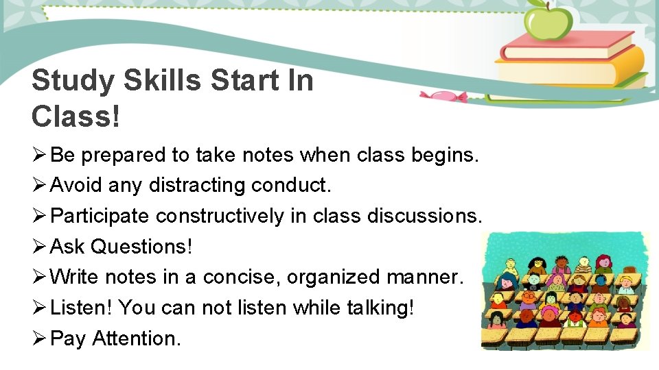 Study Skills Start In Class! Ø Be prepared to take notes when class begins.