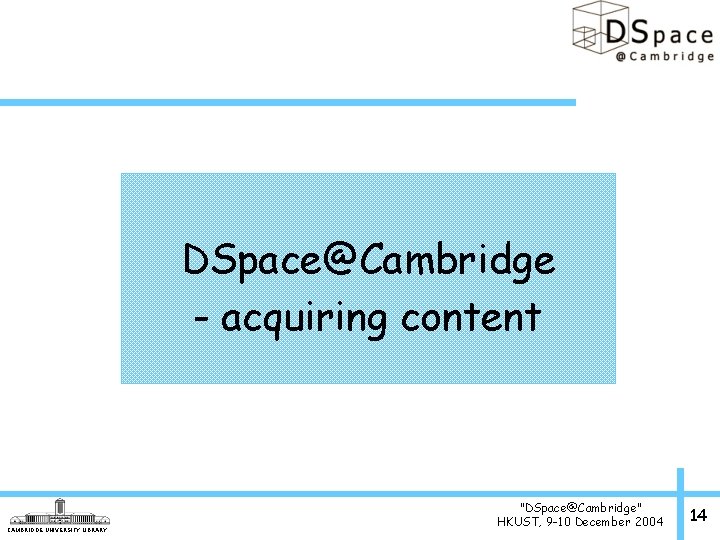 DSpace@Cambridge - acquiring content CAMBRIDGE UNIVERSITY LIBRARY "DSpace@Cambridge" HKUST, 9 -10 December 2004 14