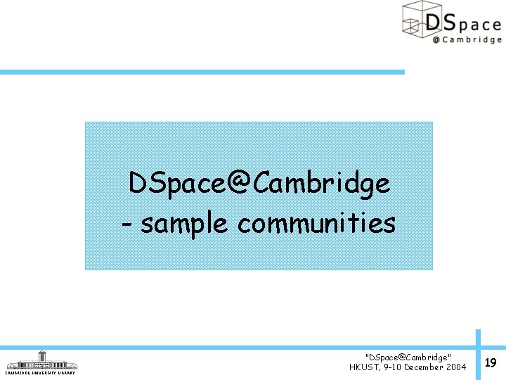 DSpace@Cambridge - sample communities CAMBRIDGE UNIVERSITY LIBRARY "DSpace@Cambridge" HKUST, 9 -10 December 2004 19