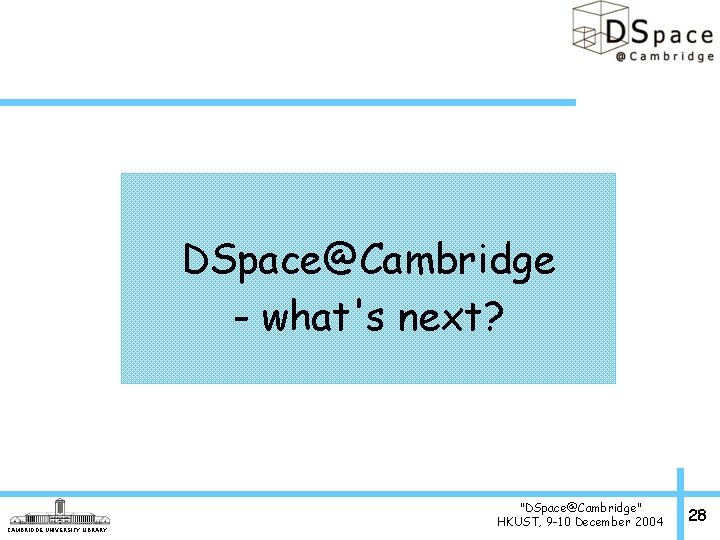 DSpace@Cambridge - what's next? CAMBRIDGE UNIVERSITY LIBRARY "DSpace@Cambridge" HKUST, 9 -10 December 2004 28