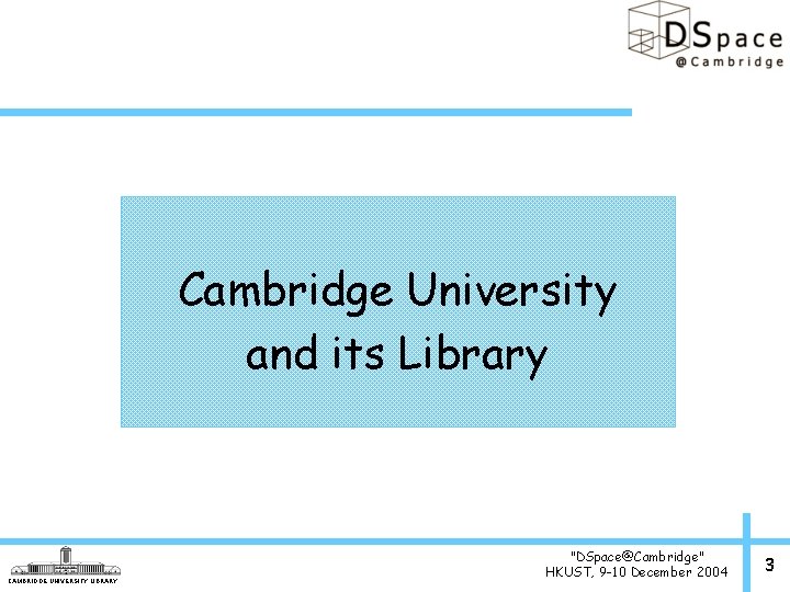 Cambridge University and its Library CAMBRIDGE UNIVERSITY LIBRARY "DSpace@Cambridge" HKUST, 9 -10 December 2004