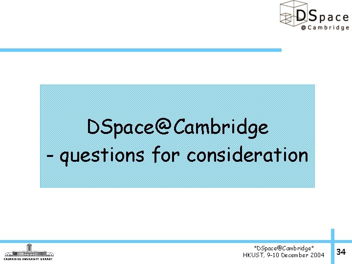 DSpace@Cambridge - questions for consideration CAMBRIDGE UNIVERSITY LIBRARY "DSpace@Cambridge" HKUST, 9 -10 December 2004
