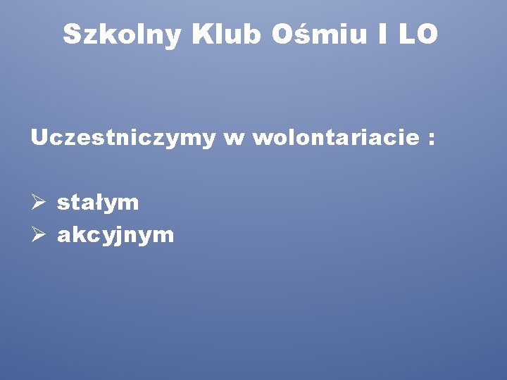 Szkolny Klub Ośmiu I LO Uczestniczymy w wolontariacie : Ø stałym Ø akcyjnym 