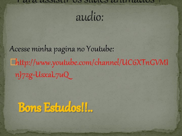 Para assistir os slides animados + audio: Acesse minha pagina no Youtube: �http: //www.