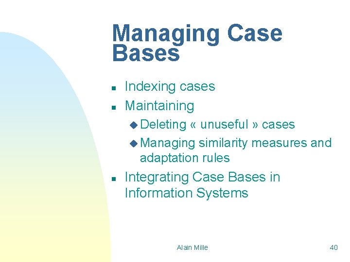 Managing Case Bases n n Indexing cases Maintaining u Deleting « unuseful » cases