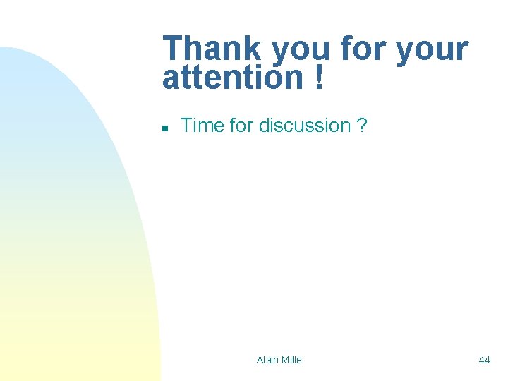Thank you for your attention ! n Time for discussion ? Alain Mille 44