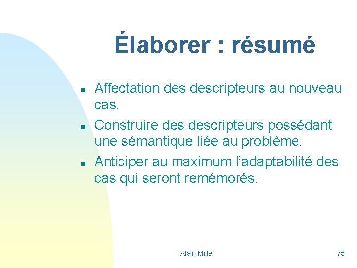 Élaborer : résumé n n n Affectation descripteurs au nouveau cas. Construire descripteurs possédant