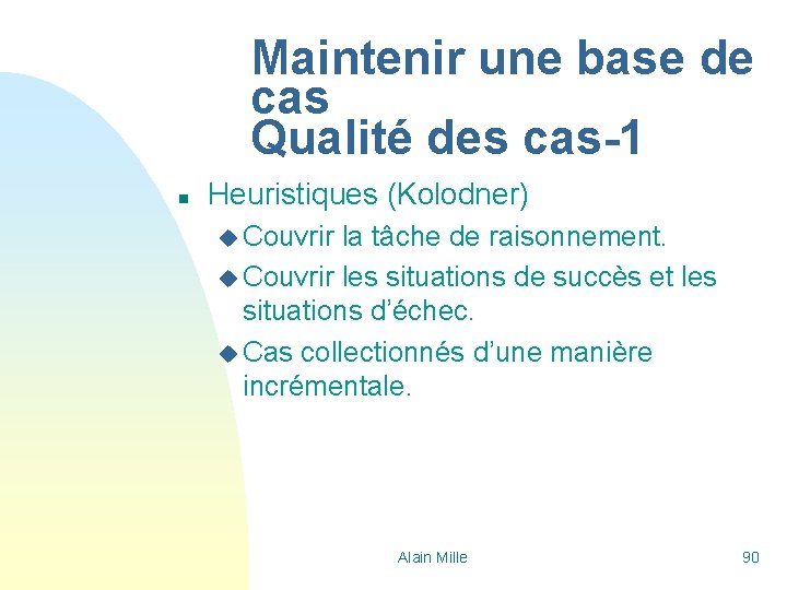 Maintenir une base de cas Qualité des cas-1 n Heuristiques (Kolodner) u Couvrir la