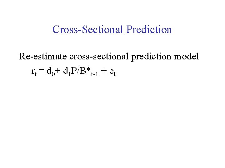 Cross-Sectional Prediction Re-estimate cross-sectional prediction model rt = d 0+ d 1 P/B*t-1 +