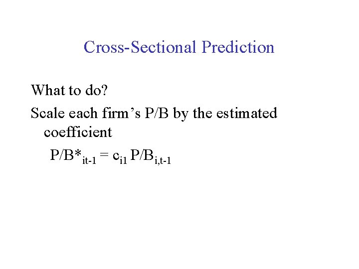 Cross-Sectional Prediction What to do? Scale each firm’s P/B by the estimated coefficient P/B*it-1