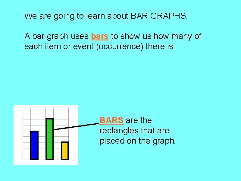 We are going to learn about BAR GRAPHS. A bar graph uses bars to