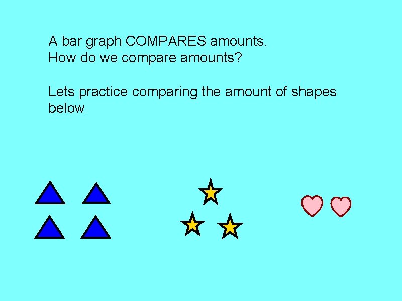 A bar graph COMPARES amounts. How do we compare amounts? Lets practice comparing the