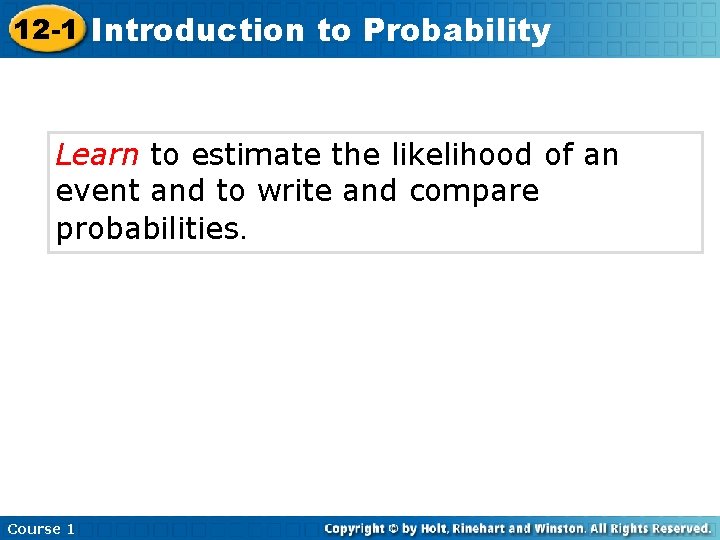 12 -1 Introduction to Probability Learn to estimate the likelihood of an event and