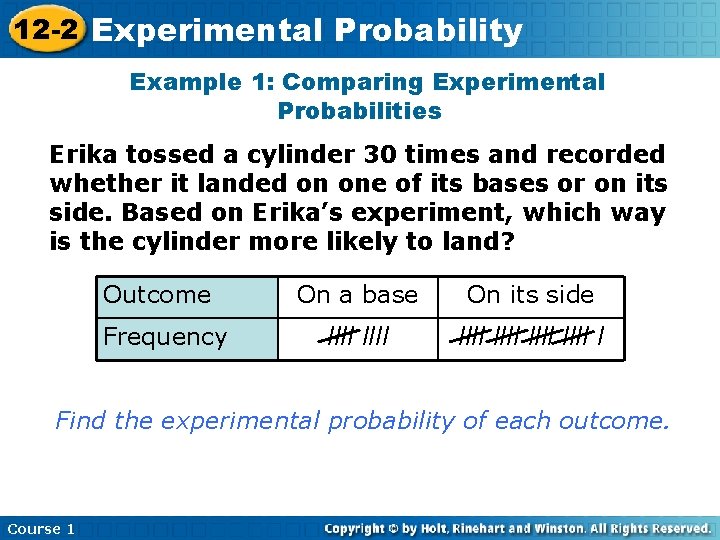 12 -2 Experimental Probability Example 1: Comparing Experimental Probabilities Erika tossed a cylinder 30