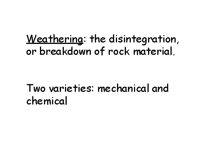Weathering: the disintegration, or breakdown of rock material. Two varieties: mechanical and chemical 