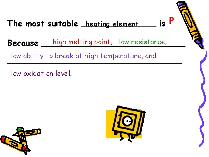 P The most suitable _heating element____ is _____ high melting, point, low resistance, Because