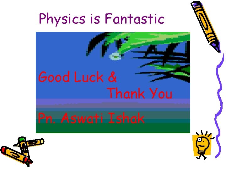 Physics is Fantastic Good Luck & Thank You Pn. Aswati Ishak 