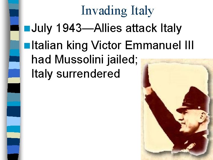 Invading Italy n July 1943—Allies attack Italy n Italian king Victor Emmanuel III had