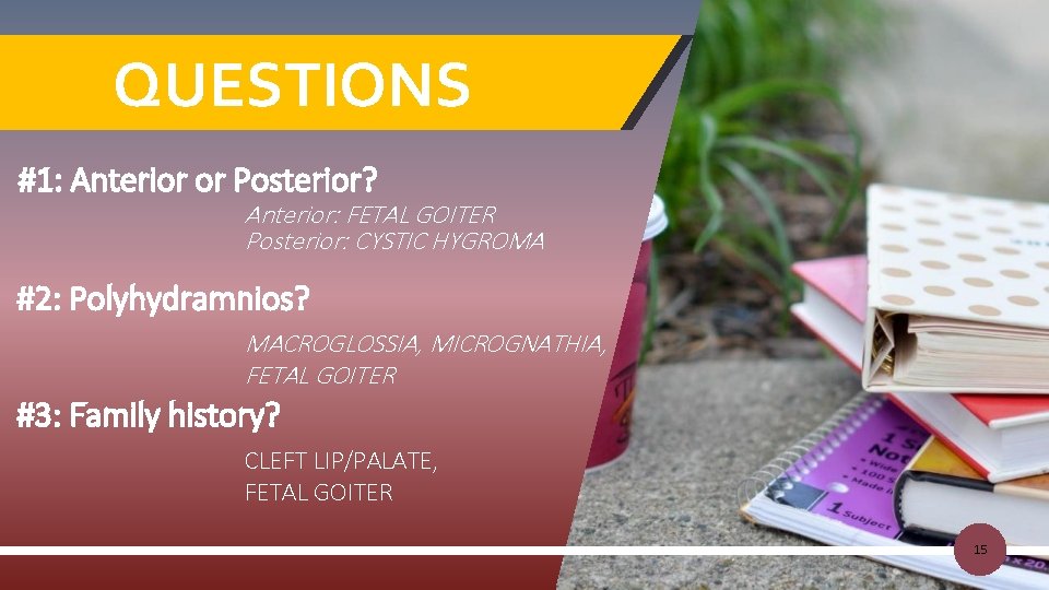 QUESTIONS #1: Anterior or Posterior? Anterior: FETAL GOITER Posterior: CYSTIC HYGROMA #2: Polyhydramnios? MACROGLOSSIA,