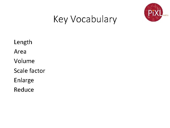Key Vocabulary Length Area Volume Scale factor Enlarge Reduce 