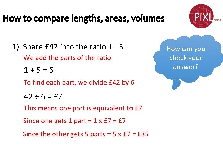 How to compare lengths, areas, volumes 1) Share £ 42 into the ratio 1