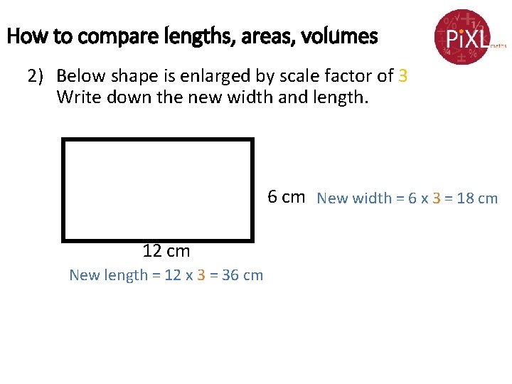 How to compare lengths, areas, volumes 2) Below shape is enlarged by scale factor